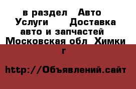  в раздел : Авто » Услуги »  » Доставка авто и запчастей . Московская обл.,Химки г.